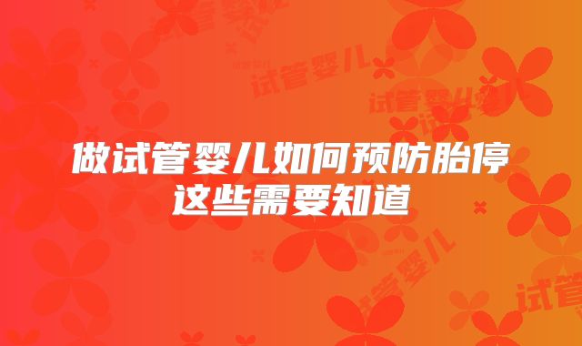 做试管婴儿如何预防胎停这些需要知道