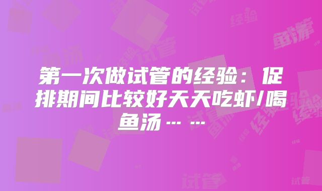 第一次做试管的经验：促排期间比较好天天吃虾/喝鱼汤……