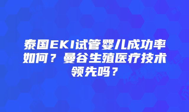 泰国EKI试管婴儿成功率如何?曼谷生殖医疗技术领先吗?