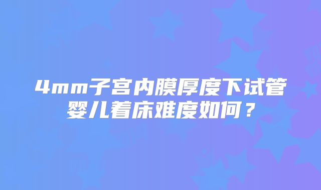 4mm子宫内膜厚度下试管婴儿着床难度如何?