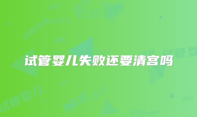 试管婴儿失败还要清宫吗
