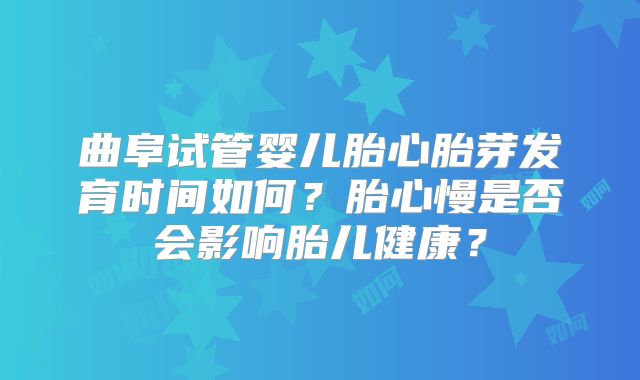 曲阜试管婴儿胎心胎芽发育时间如何?胎心慢是否会影响胎儿健康?