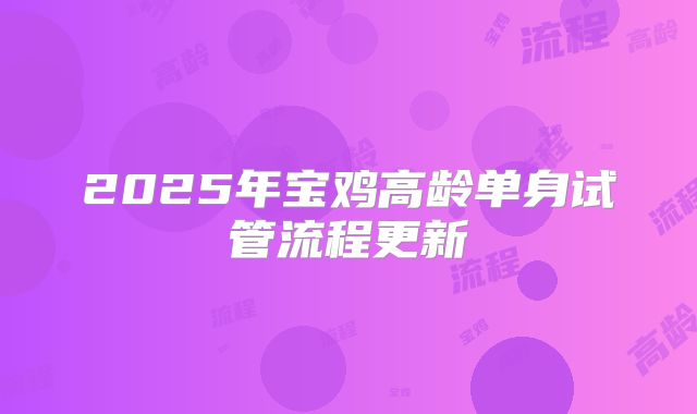 2025年宝鸡高龄单身试管流程更新