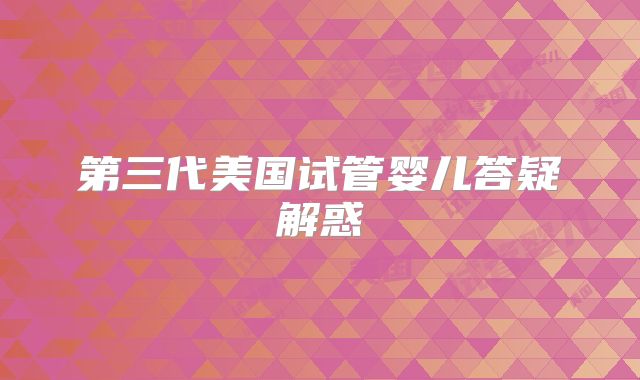第三代美国试管婴儿答疑解惑