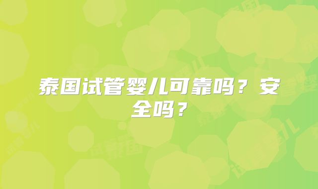 泰国试管婴儿可靠吗?安全吗?