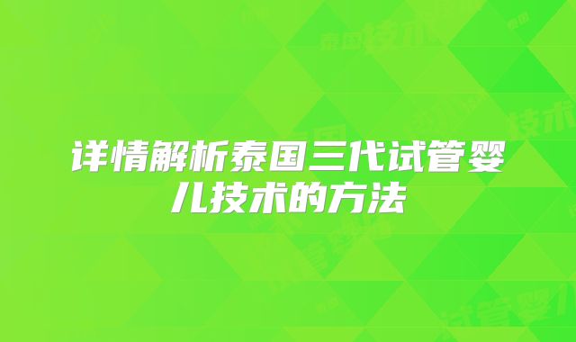 详情解析泰国三代试管婴儿技术的方法