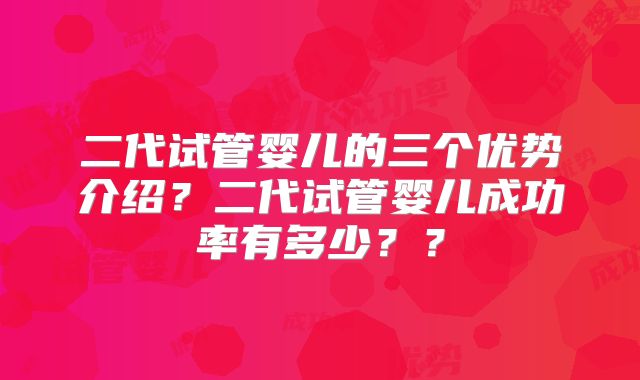 二代试管婴儿的三个优势介绍?二代试管婴儿成功率有多少??