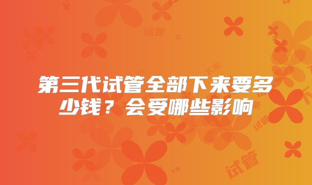 第三代试管全部下来要多少钱?会受哪些影响