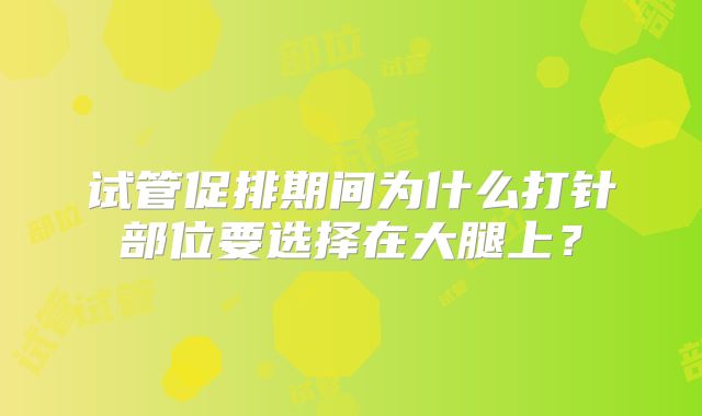 试管促排期间为什么打针部位要选择在大腿上?