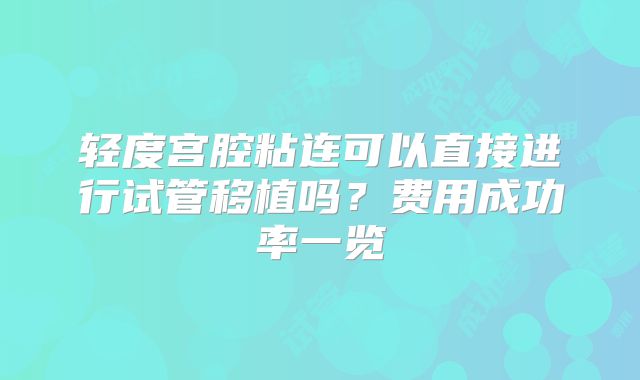 轻度宫腔粘连可以直接进行试管移植吗？费用成功率一览