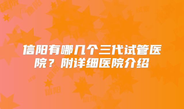 信阳有哪几个三代试管医院?附详细医院介绍