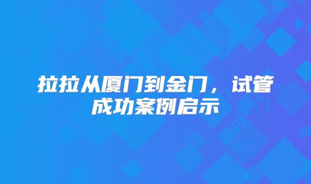 拉拉从厦门到金门，试管成功案例启示