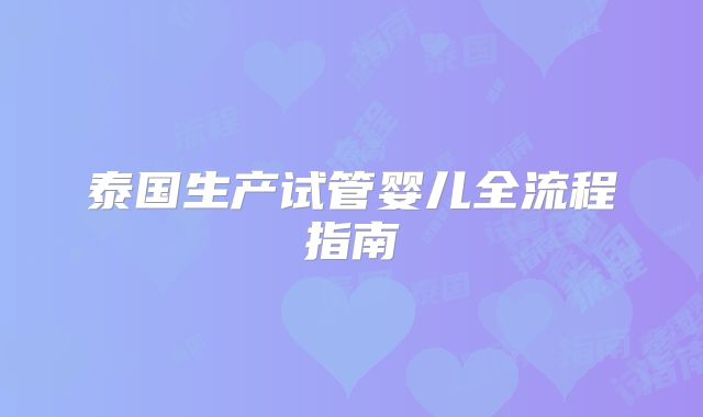 泰国生产试管婴儿全流程指南