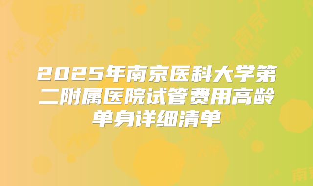 2025年南京医科大学第二附属医院试管费用高龄单身详细清单
