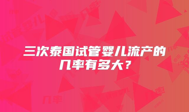 三次泰国试管婴儿流产的几率有多大?