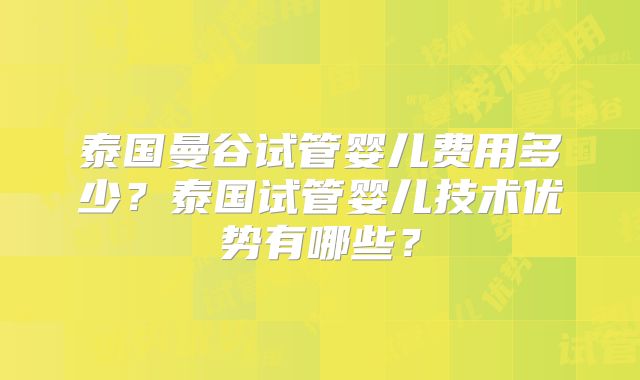 泰国曼谷试管婴儿费用多少?泰国试管婴儿技术优势有哪些?