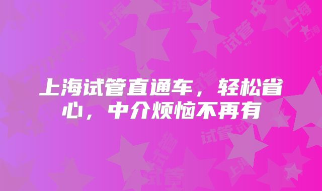 上海试管直通车,轻松省心,中介烦恼不再有