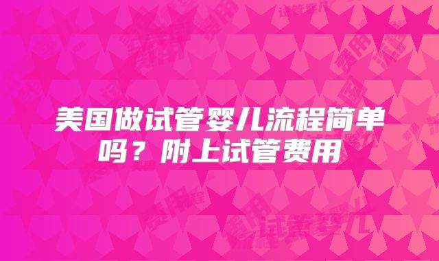 美国做试管婴儿流程简单吗?附上试管费用