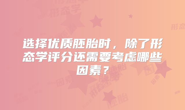 选择优质胚胎时，除了形态学评分还需要考虑哪些因素？