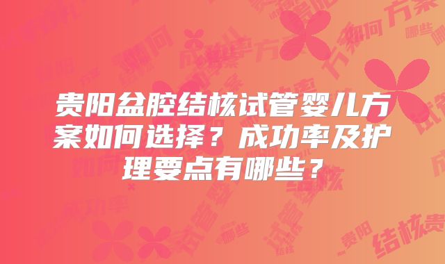 贵阳盆腔结核试管婴儿方案如何选择？成功率及护理要点有哪些？