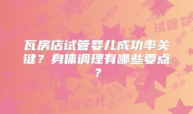 瓦房店试管婴儿成功率关键?身体调理有哪些要点?