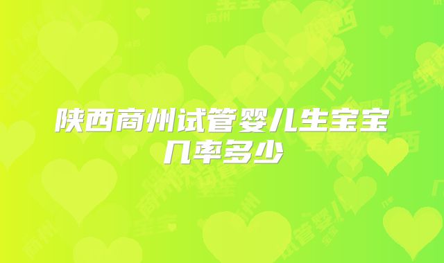 陕西商州试管婴儿生宝宝几率多少