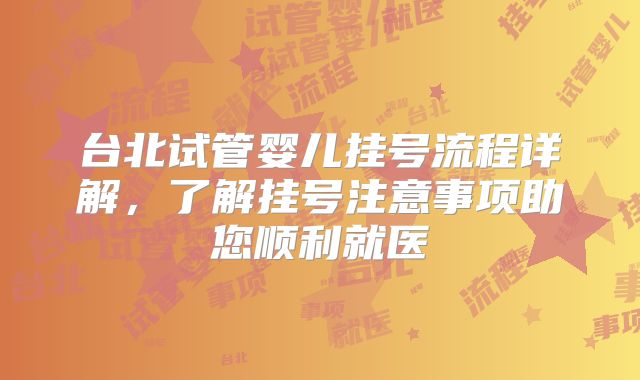 台北试管婴儿挂号流程详解，了解挂号注意事项助您顺利就医