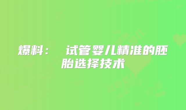 爆料： 试管婴儿精准的胚胎选择技术