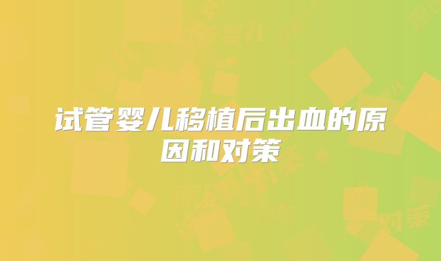 试管婴儿移植后出血的原因和对策