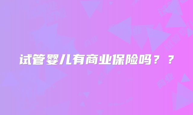 试管婴儿有商业保险吗??