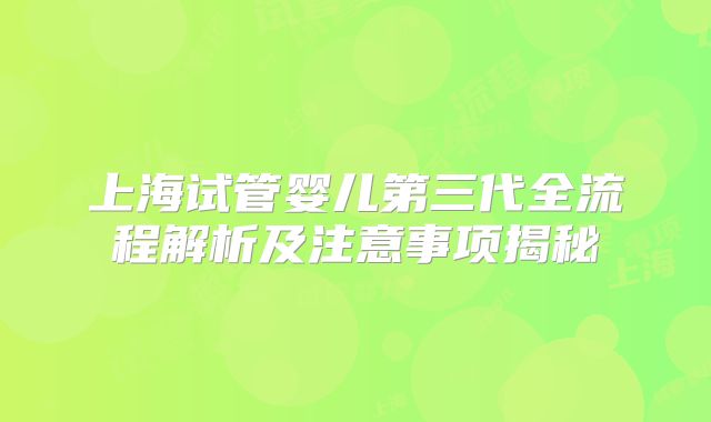 上海试管婴儿第三代全流程解析及注意事项揭秘