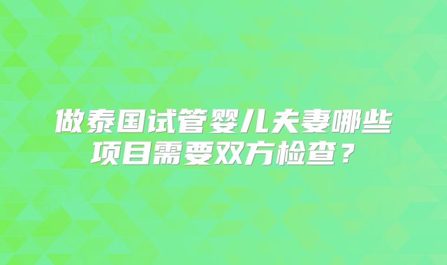 做泰国试管婴儿夫妻哪些项目需要双方检查?