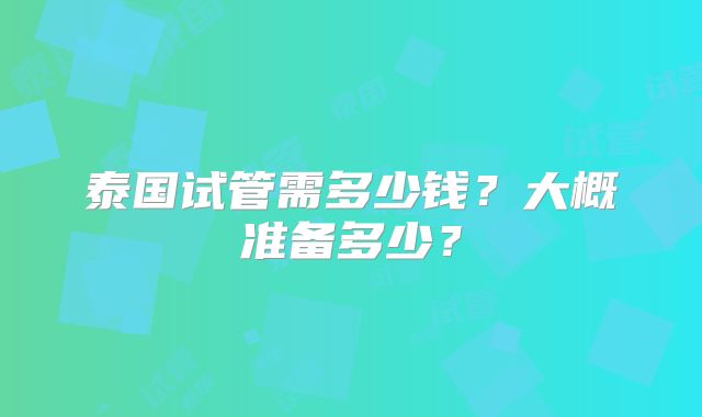 泰国试管需多少钱？大概准备多少？