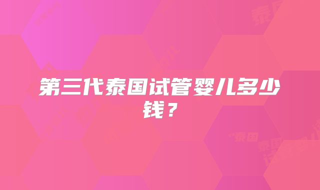 第三代泰国试管婴儿多少钱？