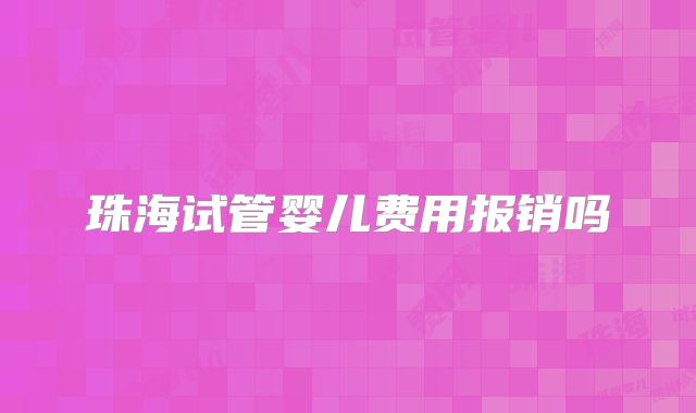 珠海试管婴儿费用报销吗