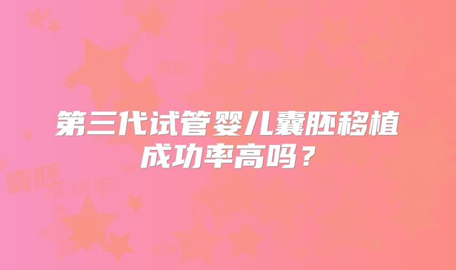 第三代试管婴儿囊胚移植成功率高吗？