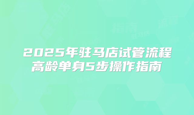 2025年驻马店试管流程高龄单身5步操作指南
