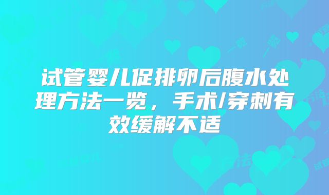 试管婴儿促排卵后腹水处理方法一览，手术/穿刺有效缓解不适