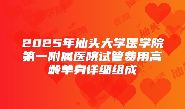 2025年汕头大学医学院第一附属医院试管费用高龄单身详细组成