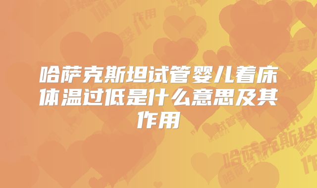 哈萨克斯坦试管婴儿着床体温过低是什么意思及其作用