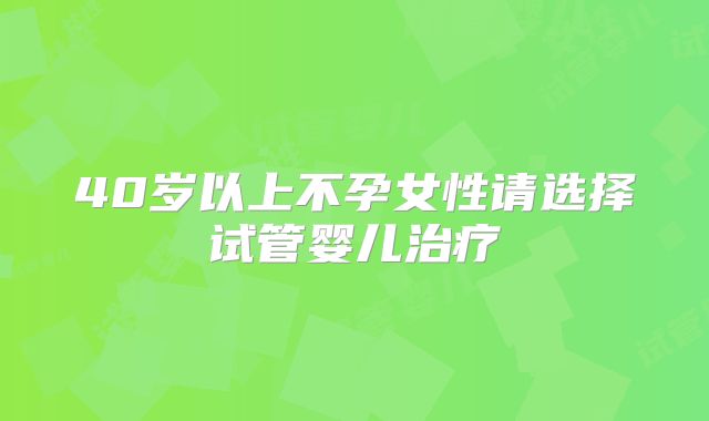 40岁以上不孕女性请选择试管婴儿治疗