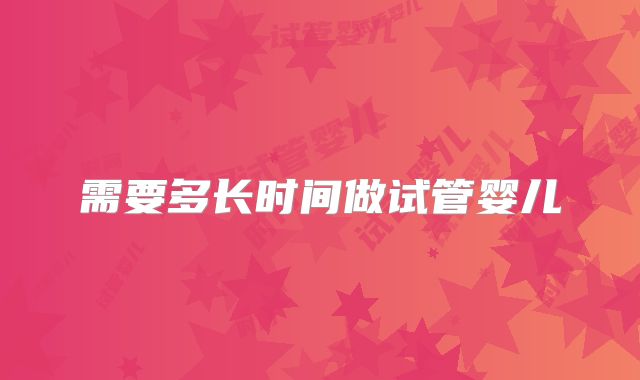 需要多长时间做试管婴儿