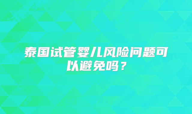泰国试管婴儿风险问题可以避免吗？