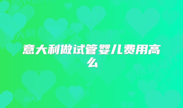 意大利做试管婴儿费用高么