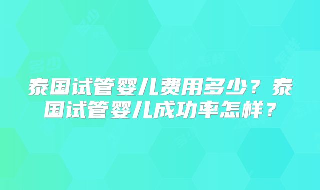 泰国试管婴儿费用多少?泰国试管婴儿成功率怎样?