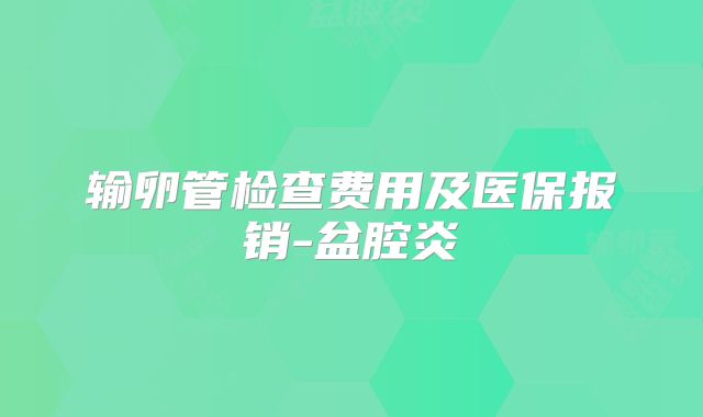 输卵管检查费用及医保报销-盆腔炎
