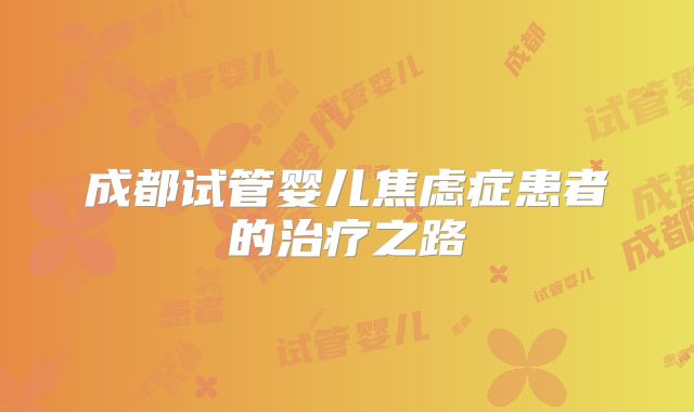成都试管婴儿焦虑症患者的治疗之路