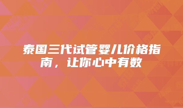 泰国三代试管婴儿价格指南，让你心中有数