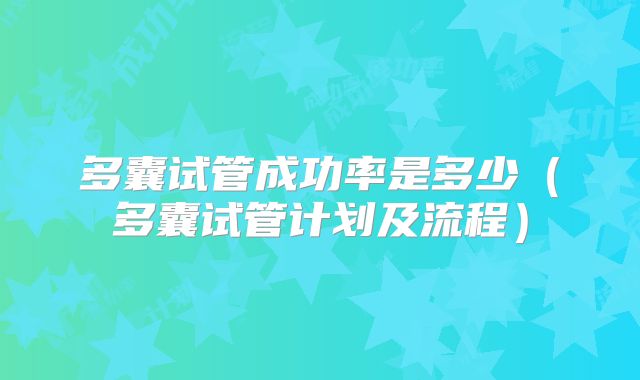 多囊试管成功率是多少（多囊试管计划及流程）