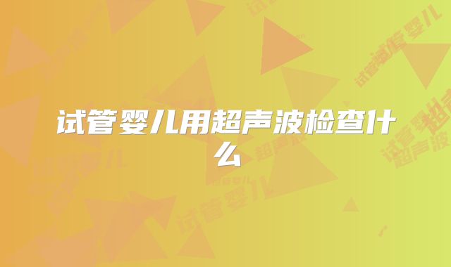 试管婴儿用超声波检查什么